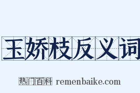 玉娇枝反义词是什么意思的图片